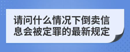 请问什么情况下倒卖信息会被定罪的最新规定