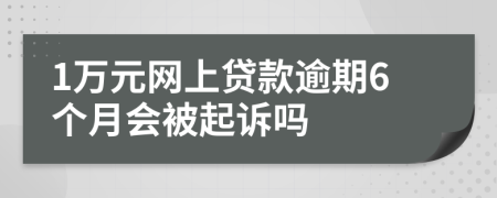 1万元网上贷款逾期6个月会被起诉吗