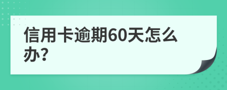 信用卡逾期60天怎么办？