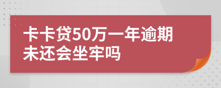 卡卡贷50万一年逾期未还会坐牢吗