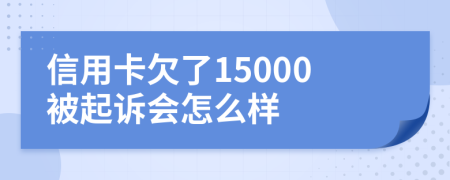 信用卡欠了15000被起诉会怎么样