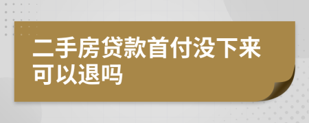 二手房贷款首付没下来可以退吗