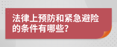 法律上预防和紧急避险的条件有哪些？