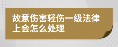 故意伤害轻伤一级法律上会怎么处理