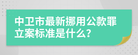 中卫市最新挪用公款罪立案标准是什么？