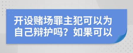 开设赌场罪主犯可以为自己辩护吗？如果可以