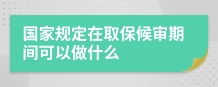 国家规定在取保候审期间可以做什么