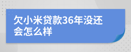 欠小米贷款36年没还会怎么样