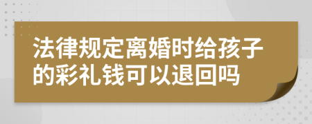 法律规定离婚时给孩子的彩礼钱可以退回吗