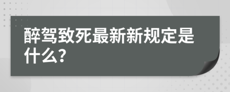 醉驾致死最新新规定是什么？