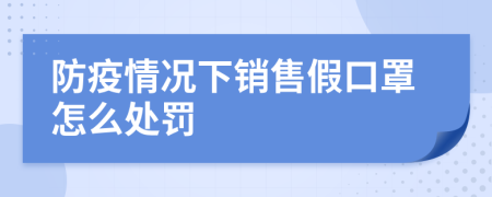 防疫情况下销售假口罩怎么处罚