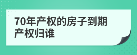 70年产权的房子到期产权归谁