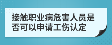 接触职业病危害人员是否可以申请工伤认定