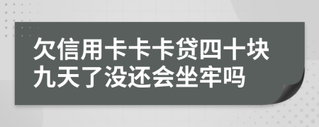 欠信用卡卡卡贷四十块九天了没还会坐牢吗