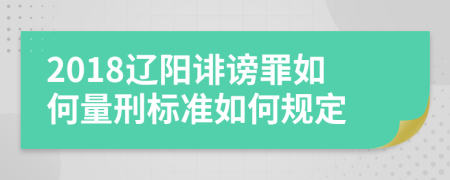 2018辽阳诽谤罪如何量刑标准如何规定