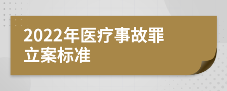 2022年医疗事故罪立案标准