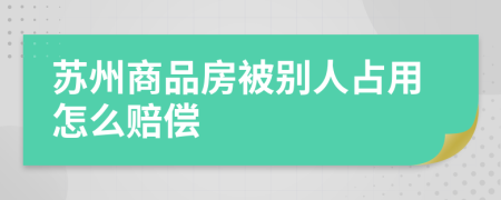 苏州商品房被别人占用怎么赔偿