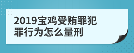 2019宝鸡受贿罪犯罪行为怎么量刑