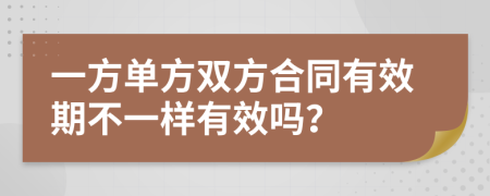 一方单方双方合同有效期不一样有效吗？