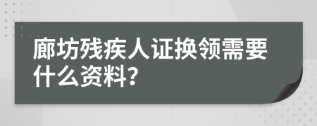 廊坊残疾人证换领需要什么资料？