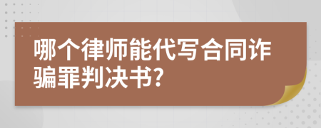 哪个律师能代写合同诈骗罪判决书?