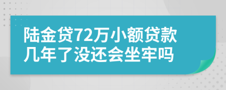 陆金贷72万小额贷款几年了没还会坐牢吗