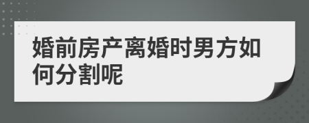 婚前房产离婚时男方如何分割呢