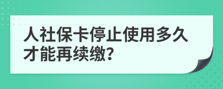 人社保卡停止使用多久才能再续缴？