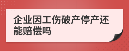 企业因工伤破产停产还能赔偿吗