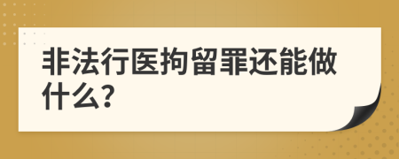 非法行医拘留罪还能做什么？