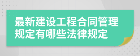 最新建设工程合同管理规定有哪些法律规定