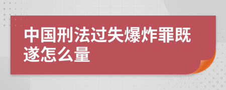 中国刑法过失爆炸罪既遂怎么量