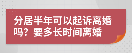 分居半年可以起诉离婚吗？要多长时间离婚