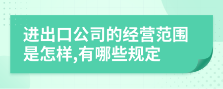 进出口公司的经营范围是怎样,有哪些规定