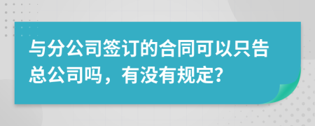 与分公司签订的合同可以只告总公司吗，有没有规定？