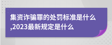 集资诈骗罪的处罚标准是什么,2023最新规定是什么