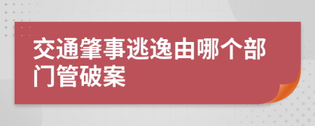 交通肇事逃逸由哪个部门管破案