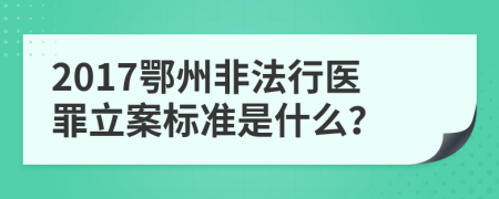 2017鄂州非法行医罪立案标准是什么？