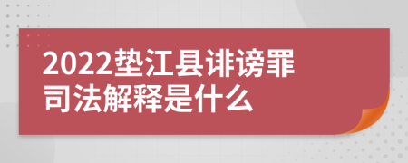 2022垫江县诽谤罪司法解释是什么