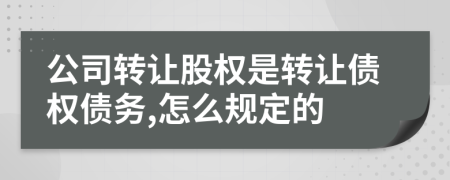 公司转让股权是转让债权债务,怎么规定的
