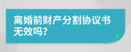 离婚前财产分割协议书无效吗？