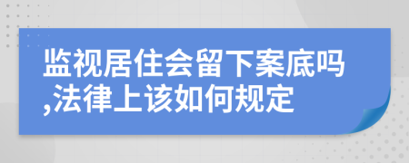 监视居住会留下案底吗,法律上该如何规定