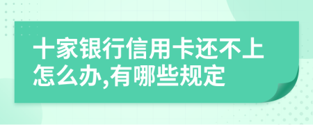 十家银行信用卡还不上怎么办,有哪些规定