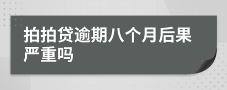 拍拍贷逾期八个月后果严重吗