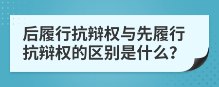 后履行抗辩权与先履行抗辩权的区别是什么？