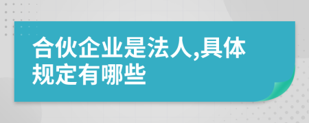 合伙企业是法人,具体规定有哪些