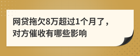 网贷拖欠8万超过1个月了，对方催收有哪些影响