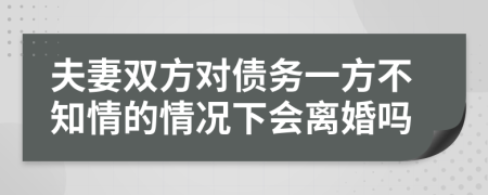 夫妻双方对债务一方不知情的情况下会离婚吗