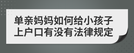 单亲妈妈如何给小孩子上户口有没有法律规定