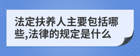 法定扶养人主要包括哪些,法律的规定是什么